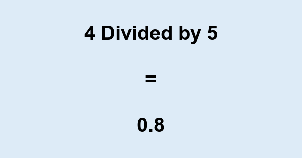 What is 4 Divided by 5? With Remainder, as Decimal, etc