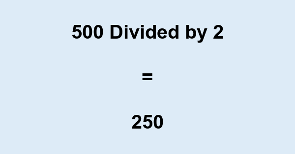 What is 500 Divided by 2? With Remainder, as Decimal, etc