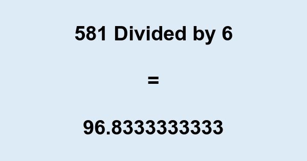 What is 581 Divided by 6? With Remainder, as Decimal, etc