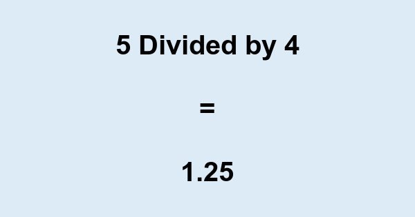 What is 5 Divided by 4? With Remainder, as Decimal, etc
