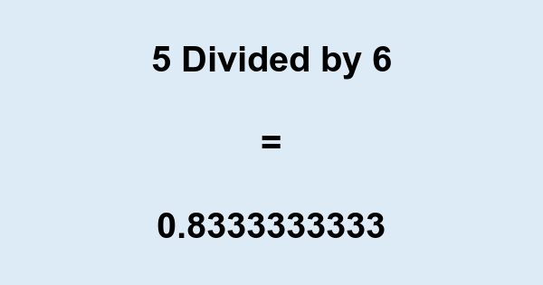What is 5 Divided by 6? With Remainder, as Decimal, etc