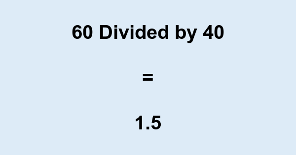 What is 60 Divided by 40? With Remainder, as Decimal, etc