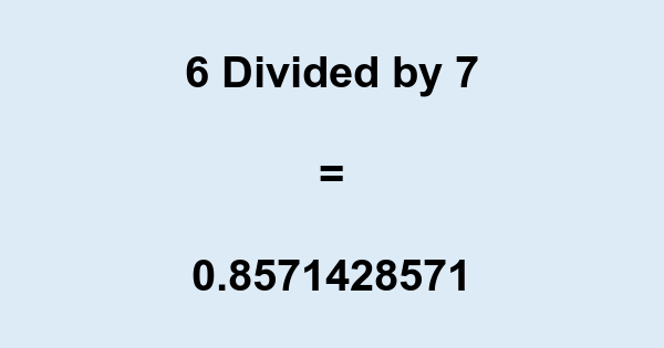 What is 6 Divided by 7? With Remainder, as Decimal, etc