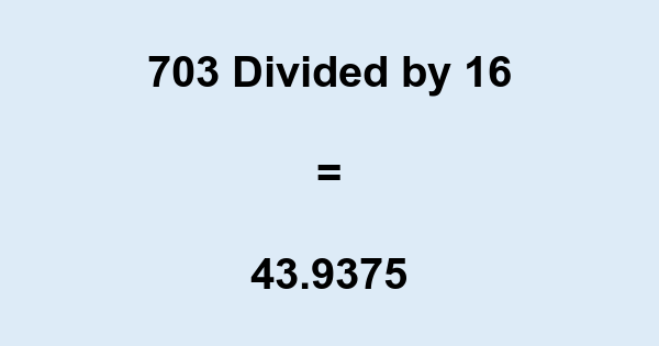What is 703 Divided by 16? With Remainder, as Decimal, etc