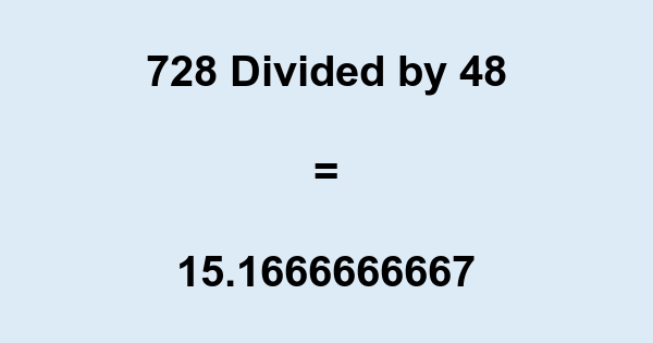 What is 728 Divided by 48? With Remainder, as Decimal, etc
