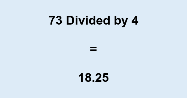 What is 73 Divided by 4? With Remainder, as Decimal, etc