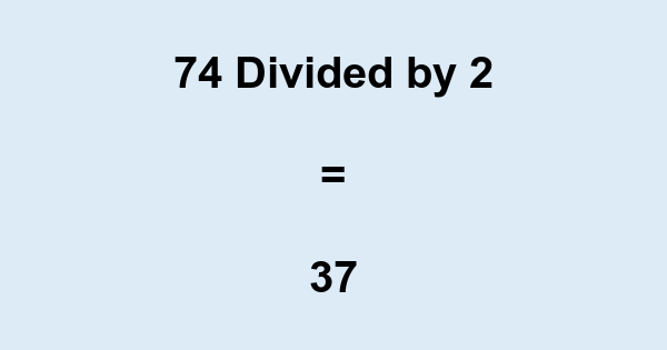 What is 74 Divided by 2? With Remainder, as Decimal, etc