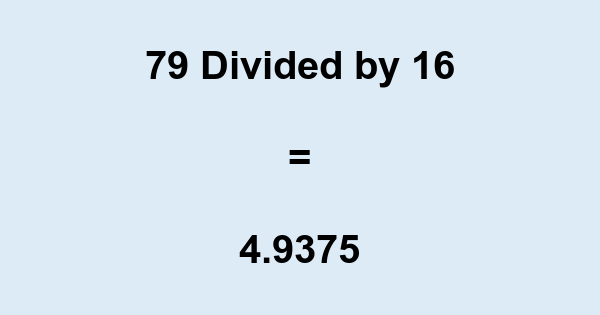 What is 79 Divided by 16? With Remainder, as Decimal, etc