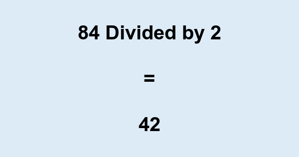 What is 84 Divided by 2? With Remainder, as Decimal, etc