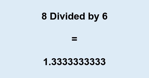 What is 8 Divided by 6? With Remainder, as Decimal, etc