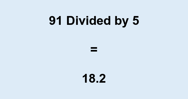 What is 91 Divided by 5? With Remainder, as Decimal, etc