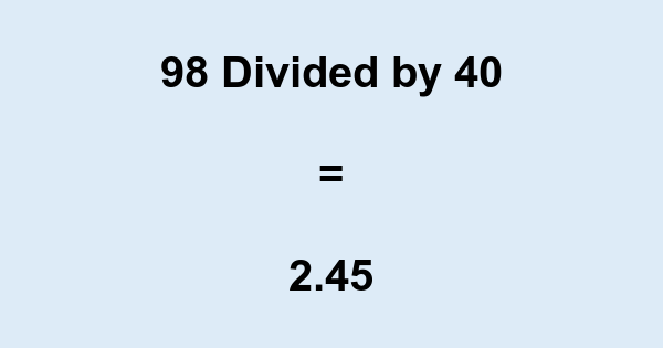 What is 98 Divided by 40? With Remainder, as Decimal, etc