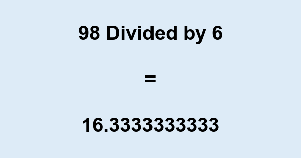 What is 98 Divided by 6? With Remainder, as Decimal, etc