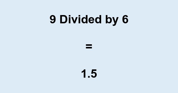 What is 9 Divided by 6? With Remainder, as Decimal, etc
