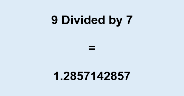What is 9 Divided by 7? With Remainder, as Decimal, etc