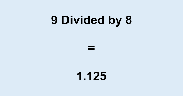 What is 9 Divided by 8? With Remainder, as Decimal, etc