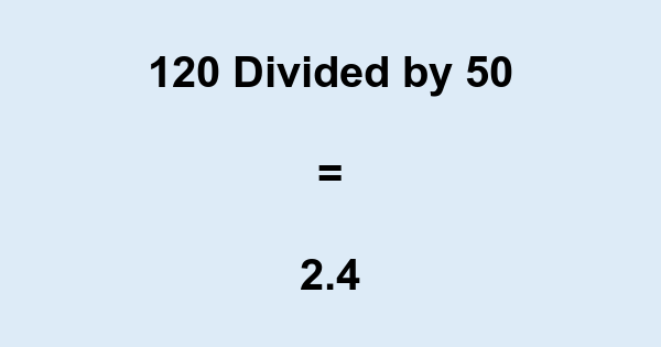 What is 120 Divided by 50? With Remainder, as Decimal, etc