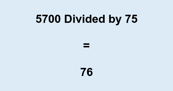 What is 5700 Divided by 75? With Remainder, as Decimal, etc