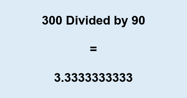 What is 300 Divided by 90? With Remainder, as Decimal, etc