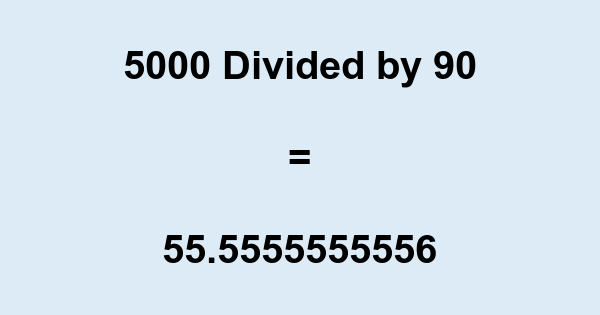 What is 5000 Divided by 90? With Remainder, as Decimal, etc