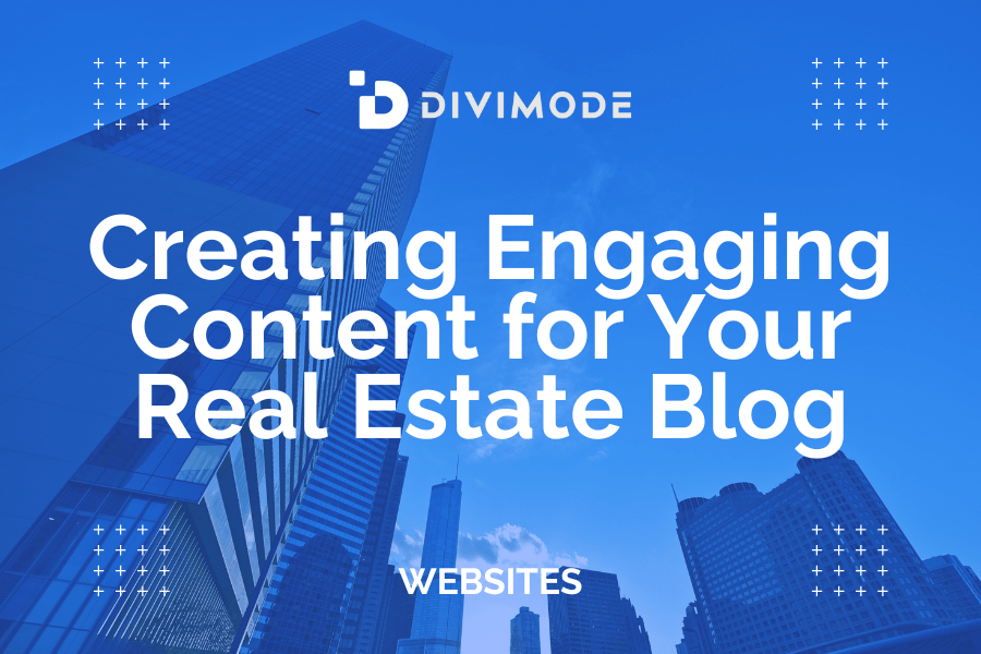 Creating Engaging Content for Your Real Estate Blog Divimode