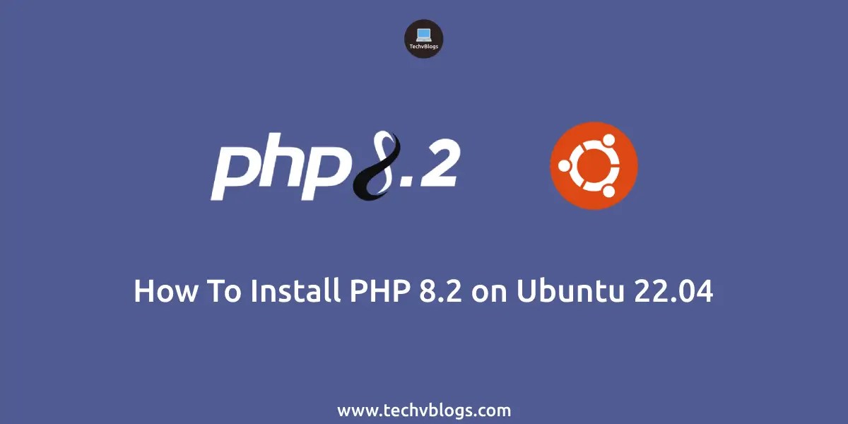 How to Install PHP 8.2 on Ubuntu 22.04 TechvBlogs