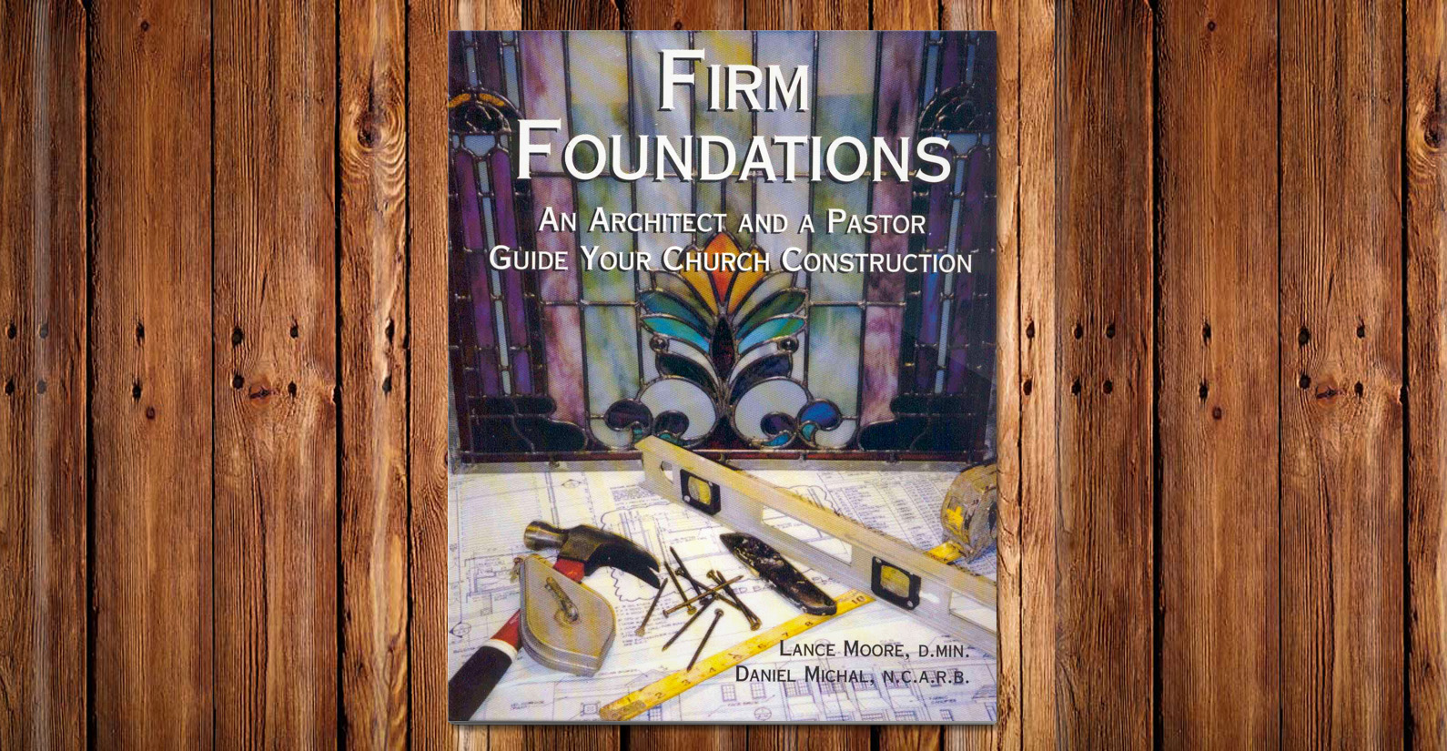 Firm Foundations An Architect and a Pastor Guide Your Church