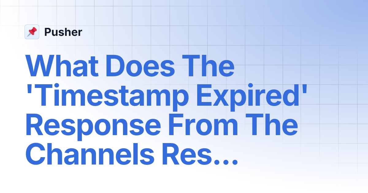 What Does The 'Timestamp Expired' Response From The Channels Rest API