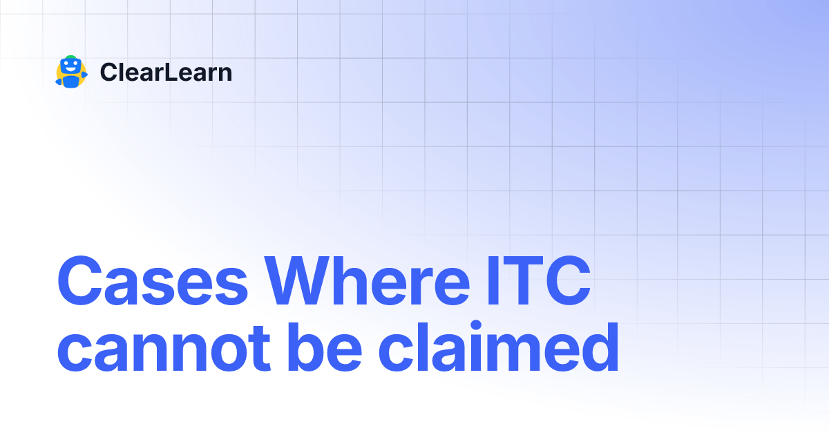 Cases Where ITC cannot be claimed ClearLearn