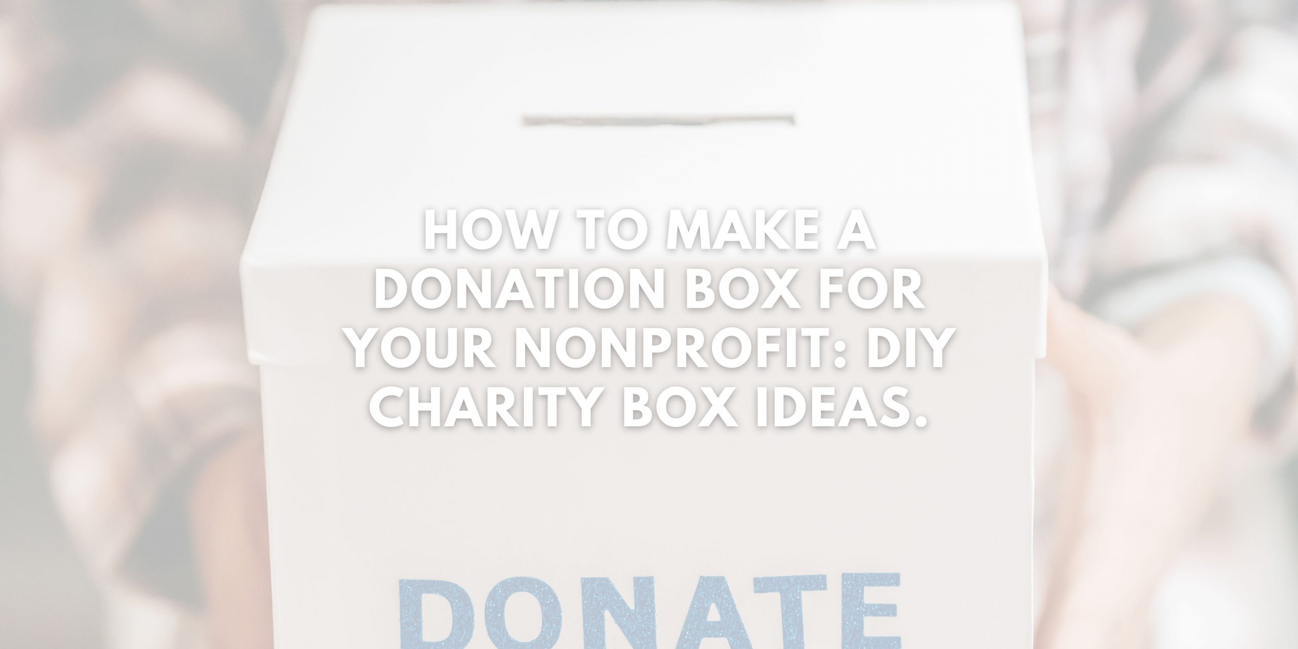 How To Make A Donation Box For Your Nonprofit DIY Charity Box Ideas.
