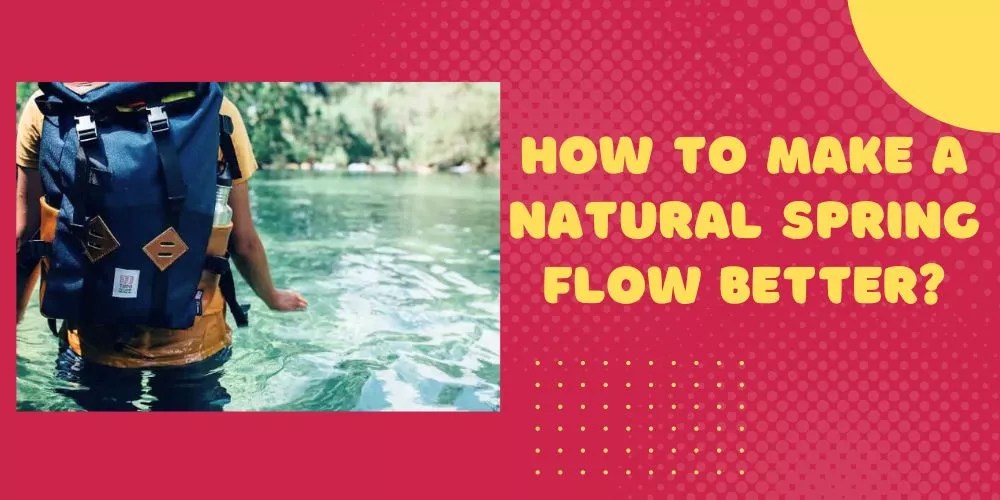 How To Make A Natural Spring Flow Better In 7 Easy Steps