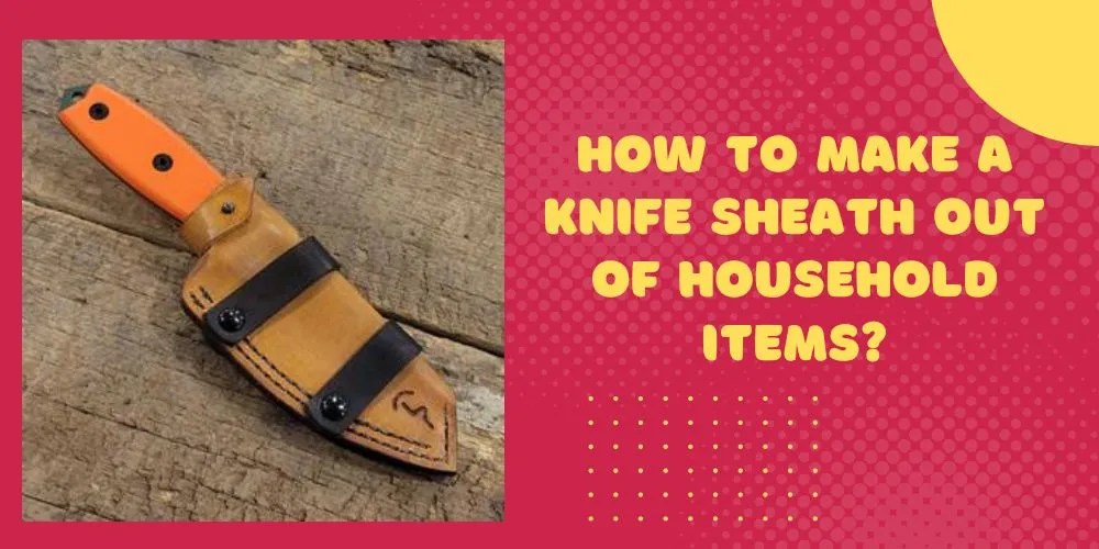 How To Make A Knife Sheath Out Of Household Items In 9 Easy Steps