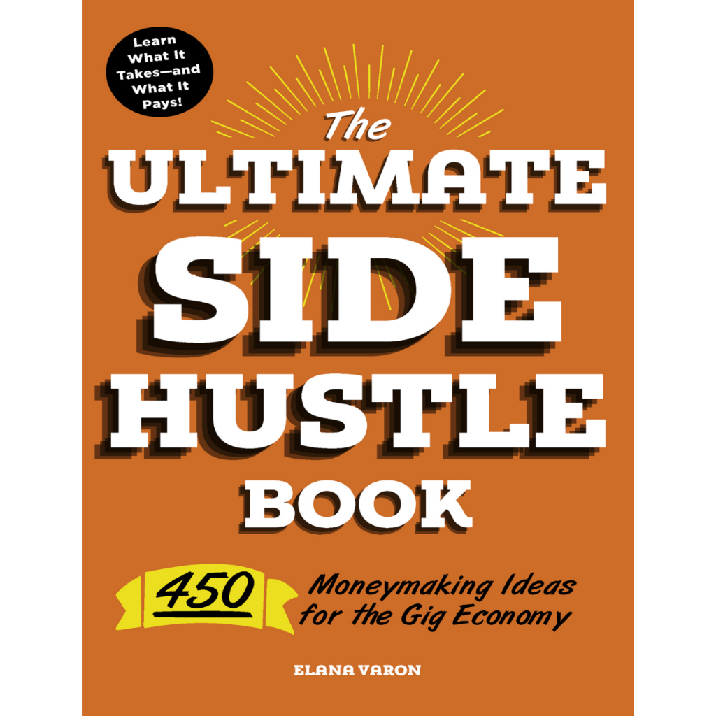 The Ultimate Side Hustle Book 450 Moneymaking Ideas for the Gig Economy