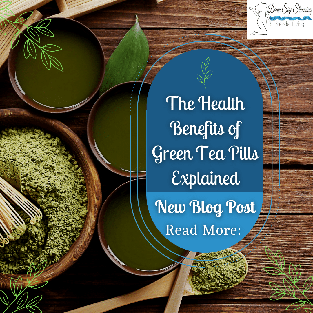 The Health Benefits of Green Tea Pills Explained Down Size Slimming