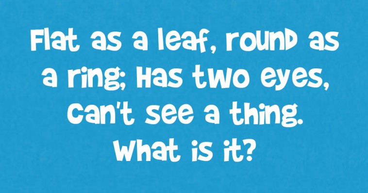 Flat as a Leaf, Round as a Ring Has Two Eyes, Can't See a Thing. What