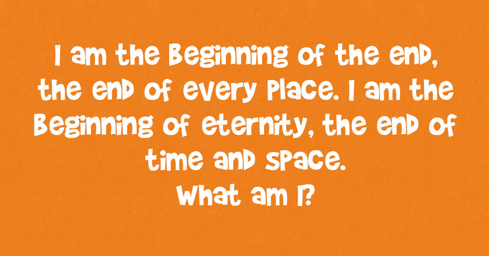 I am the Beginning of the End, the End of Every Place. I am The Beginning of Eternity, the End