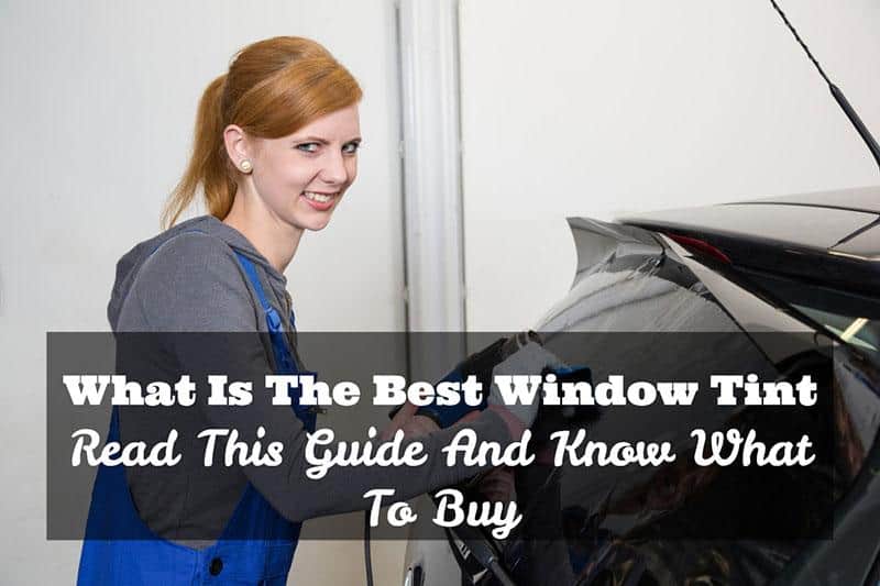 What Is The Best Window Tint Read This Guide And Know What To Buy (May