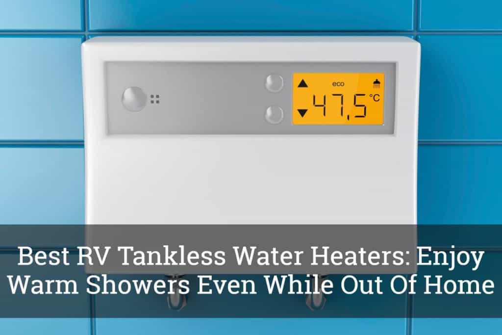 Best RV Tankless Water Heaters Enjoy Warm Showers Even While Out Of
