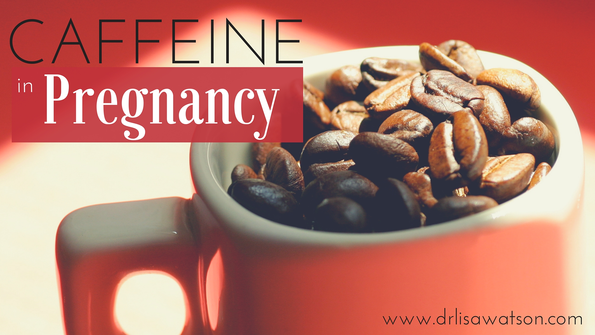 Caffeine in Pregnancy Dr. Lisa Watson