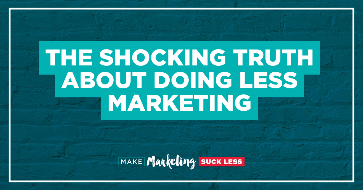 The Shocking Truth About Doing LESS Marketing
