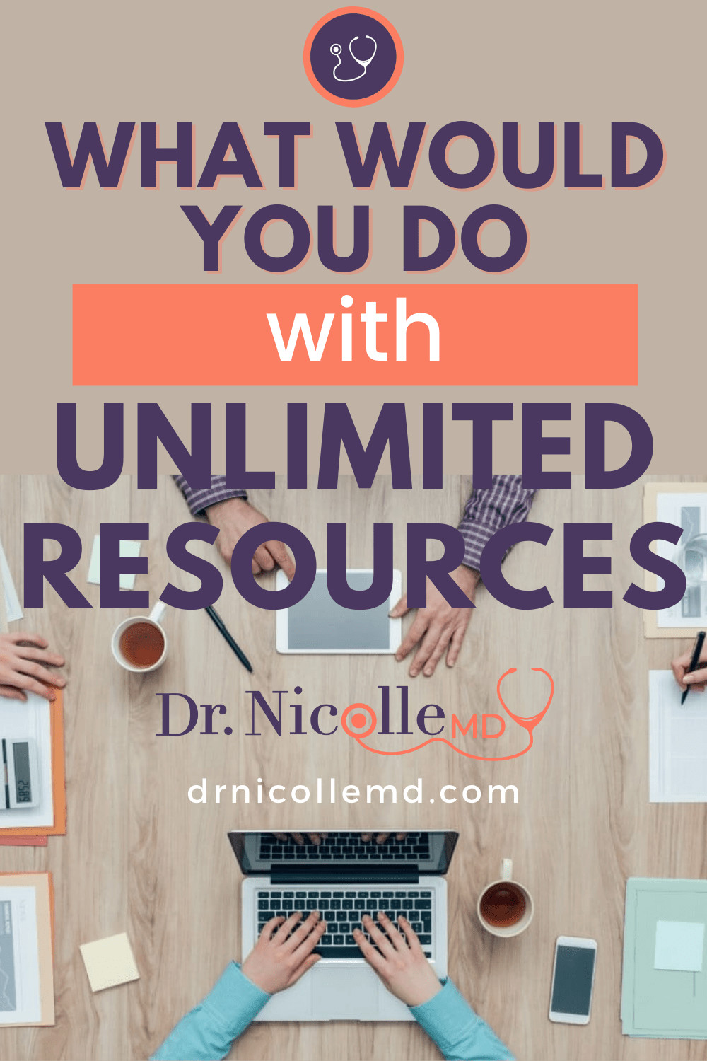 What Would You Do With Unlimited Resources? Dr. Nicolle
