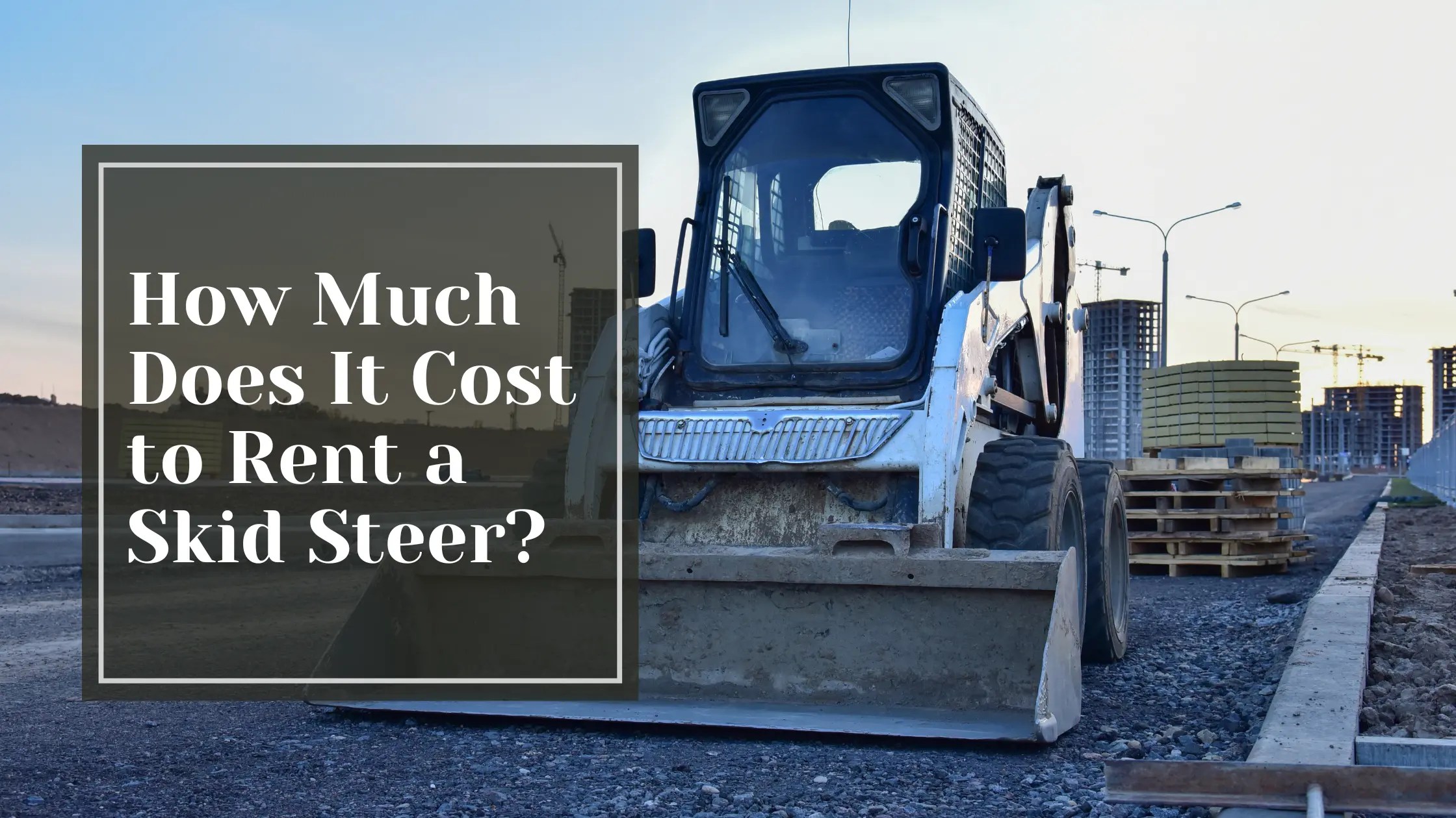 How Much Does It Cost to Rent a Skid Steer The Trade Table