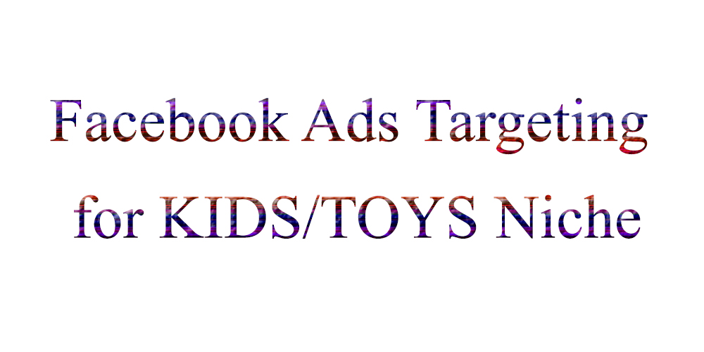 Facebook Ads Targeting for KIDS / TOYS Niche