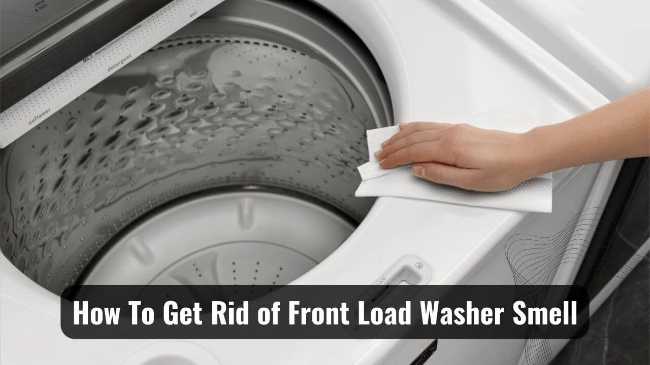 How to Get Rid of Front Load Washer Smell? Take a look!