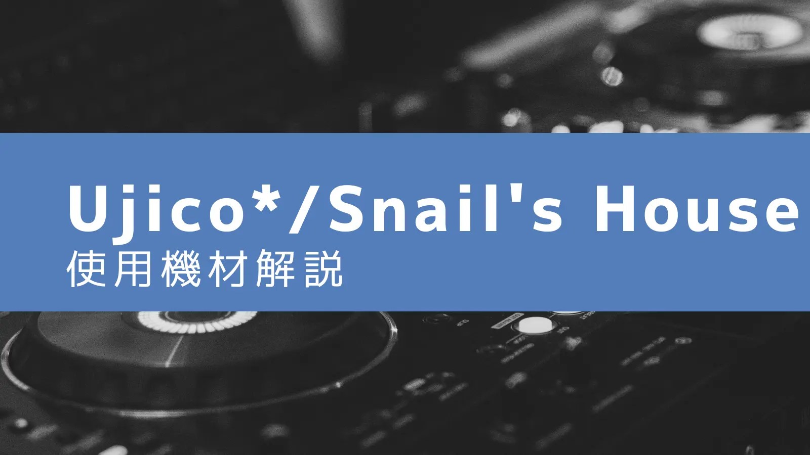 【Ujico*/Snail’s House】使用機材・解説（151製品） DTMBOARD