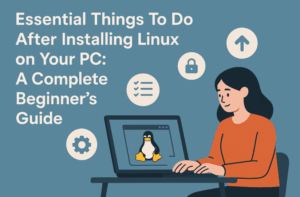 Essential Things To Do After Installing Linux on Your PC: A Complete