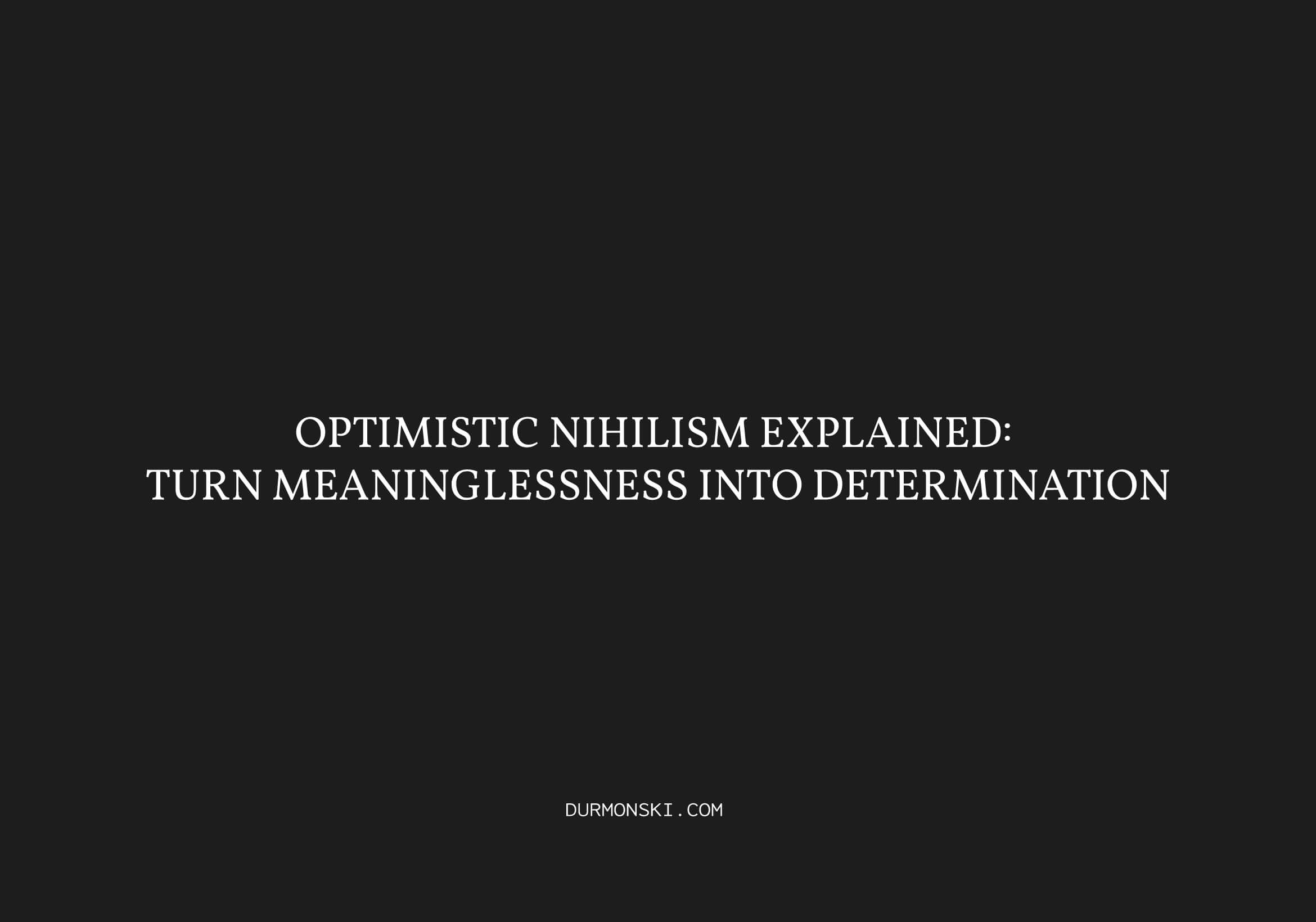 Optimistic Nihilism Explained Turn Meaninglessness Into Determination