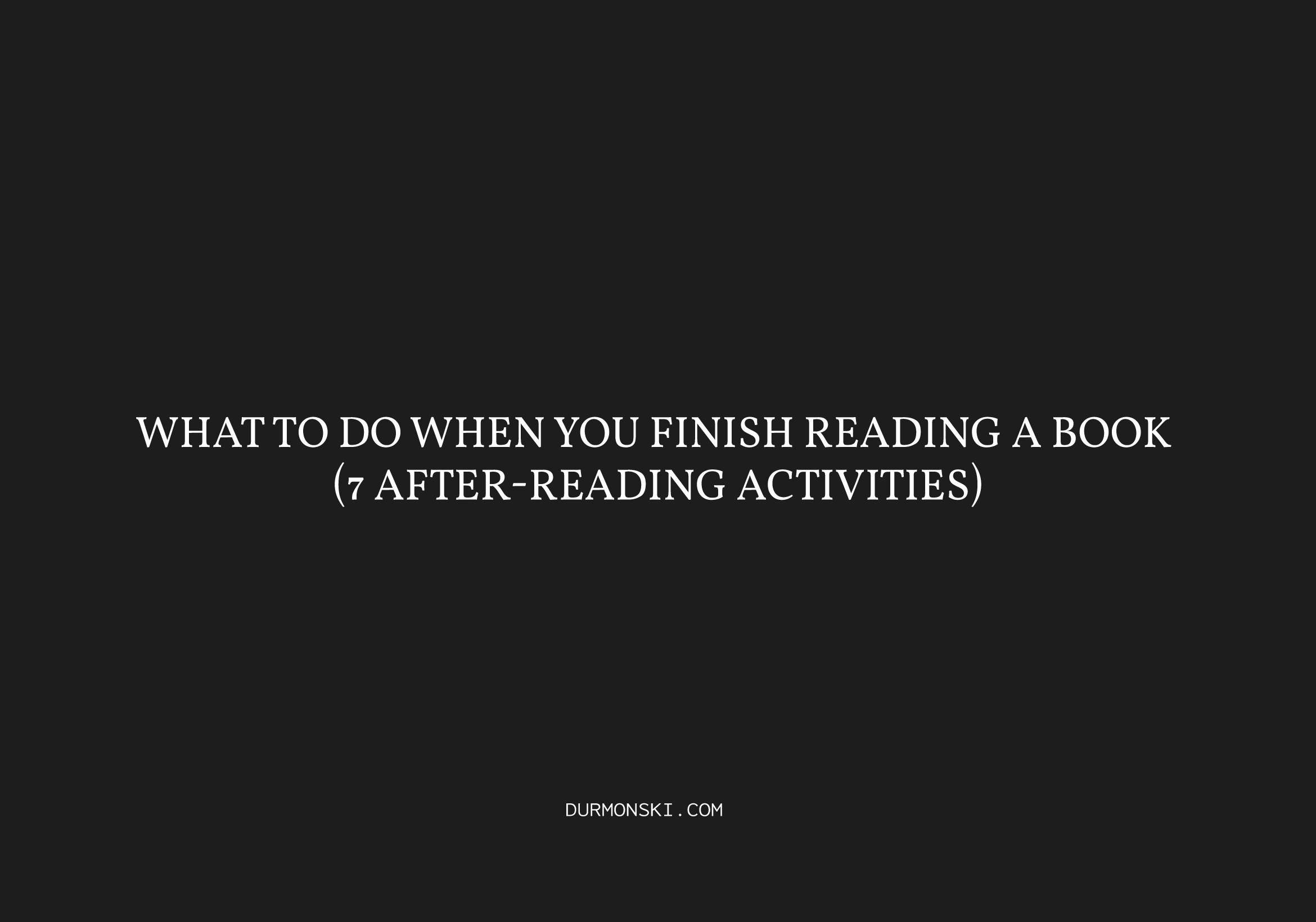 What To Do When You Finish Reading a Book (7 AfterReading Activities