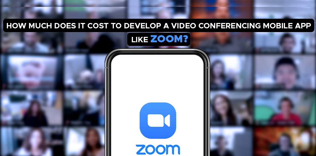 How Much Cost To Develop a Video Conferencing Mobile App Like Zoom?