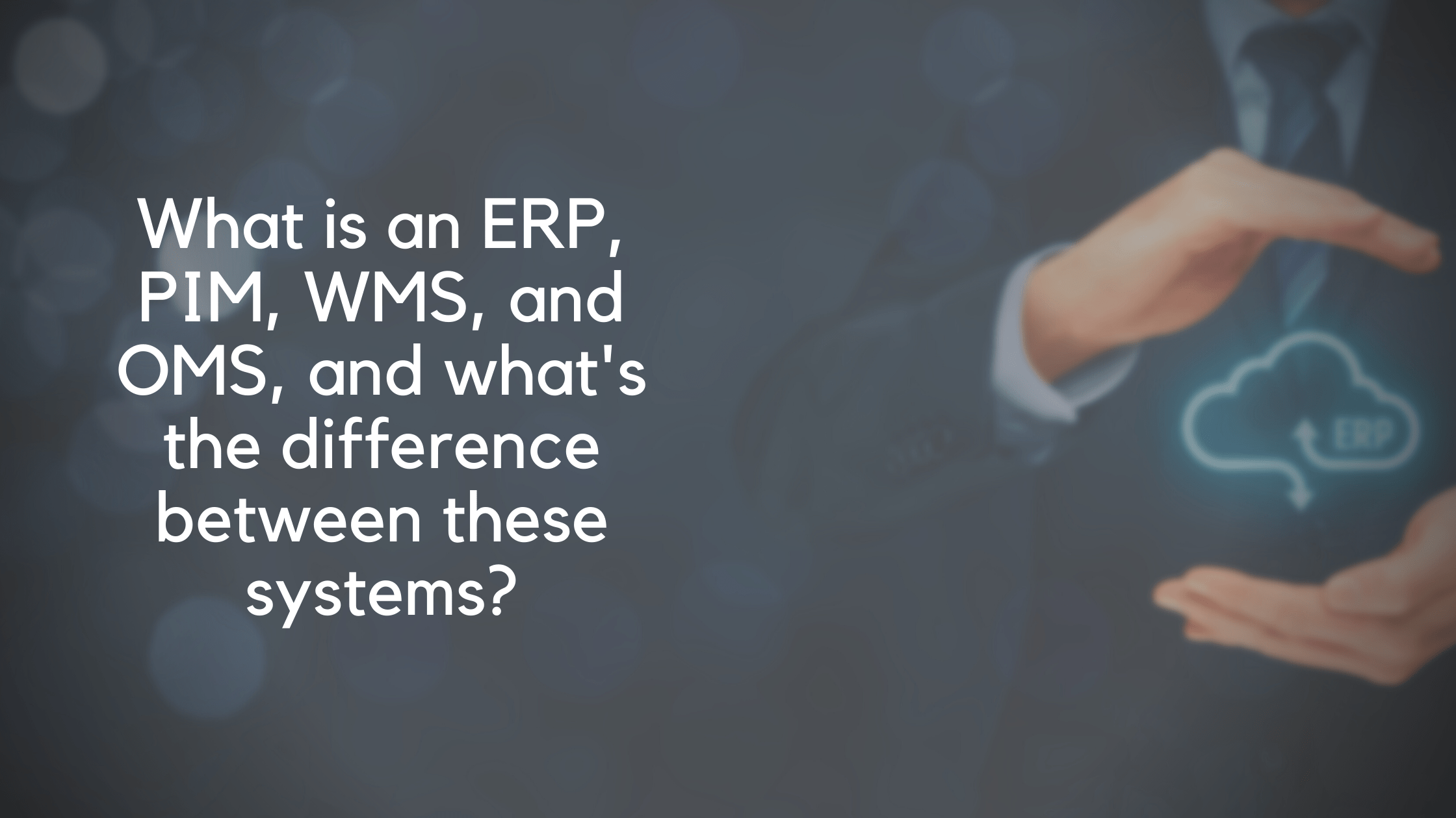 What is an ERP, PIM, WMS, and OMS, and what's the difference between